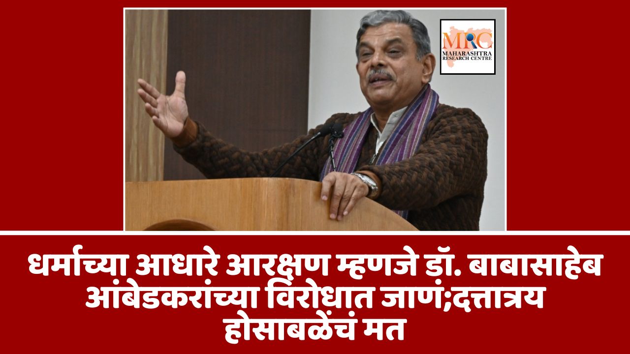 धर्माच्या आधारे आरक्षण म्हणजे डॉ. बाबासाहेब आंबेडकरांच्या विरोधात जाणं;दत्तात्रय होसाबळेंचं मत