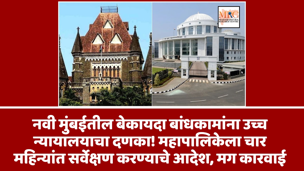 नवी मुंबईतील बेकायदा बांधकामांना उच्च न्यायालयाचा दणका! महापालिकेला चार महिन्यांत सर्वेक्षण करण्याचे आदेश, मग कारवाई