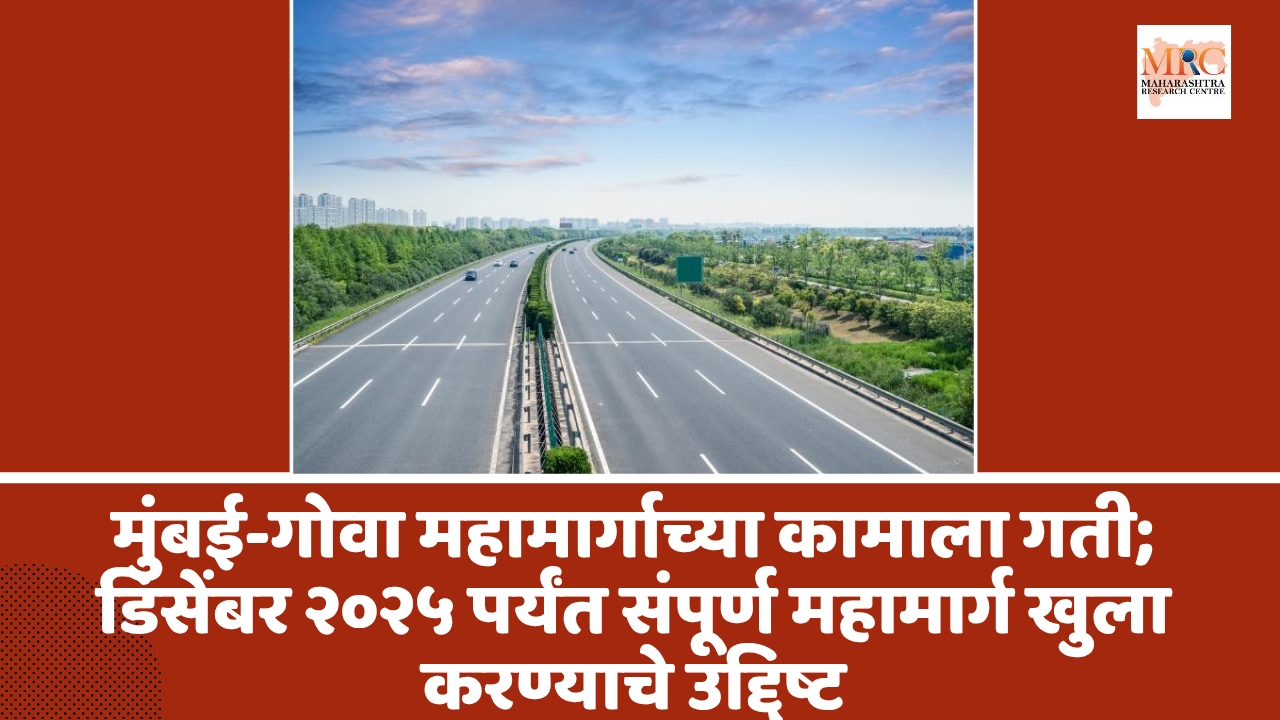 मुंबई-गोवा महामार्गाच्या कामाला गती; डिसेंबर २०२५ पर्यंत संपूर्ण महामार्ग खुला करण्याचे उद्दिष्ट