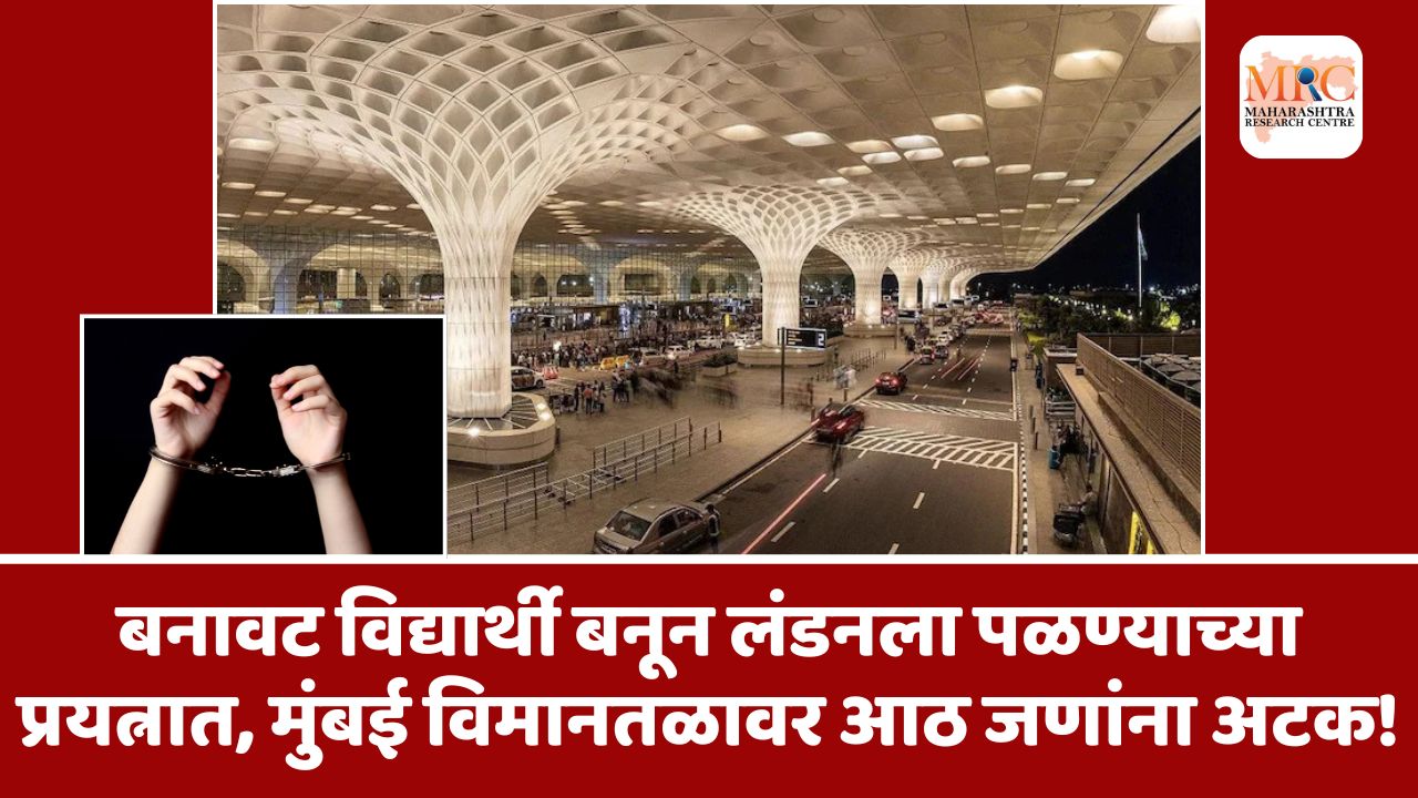 बनावट विद्यार्थी बनून लंडनला पळण्याच्या प्रयत्नात, मुंबई विमानतळावर आठ जणांना अटक!