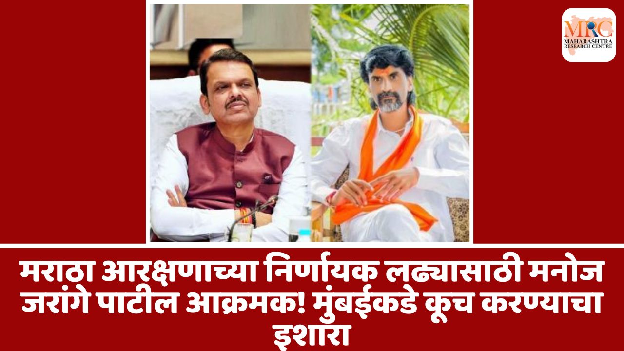 मराठा आरक्षणाच्या निर्णायक लढ्यासाठी मनोज जरांगे पाटील आक्रमक! मुंबईकडे कूच करण्याचा इशारा