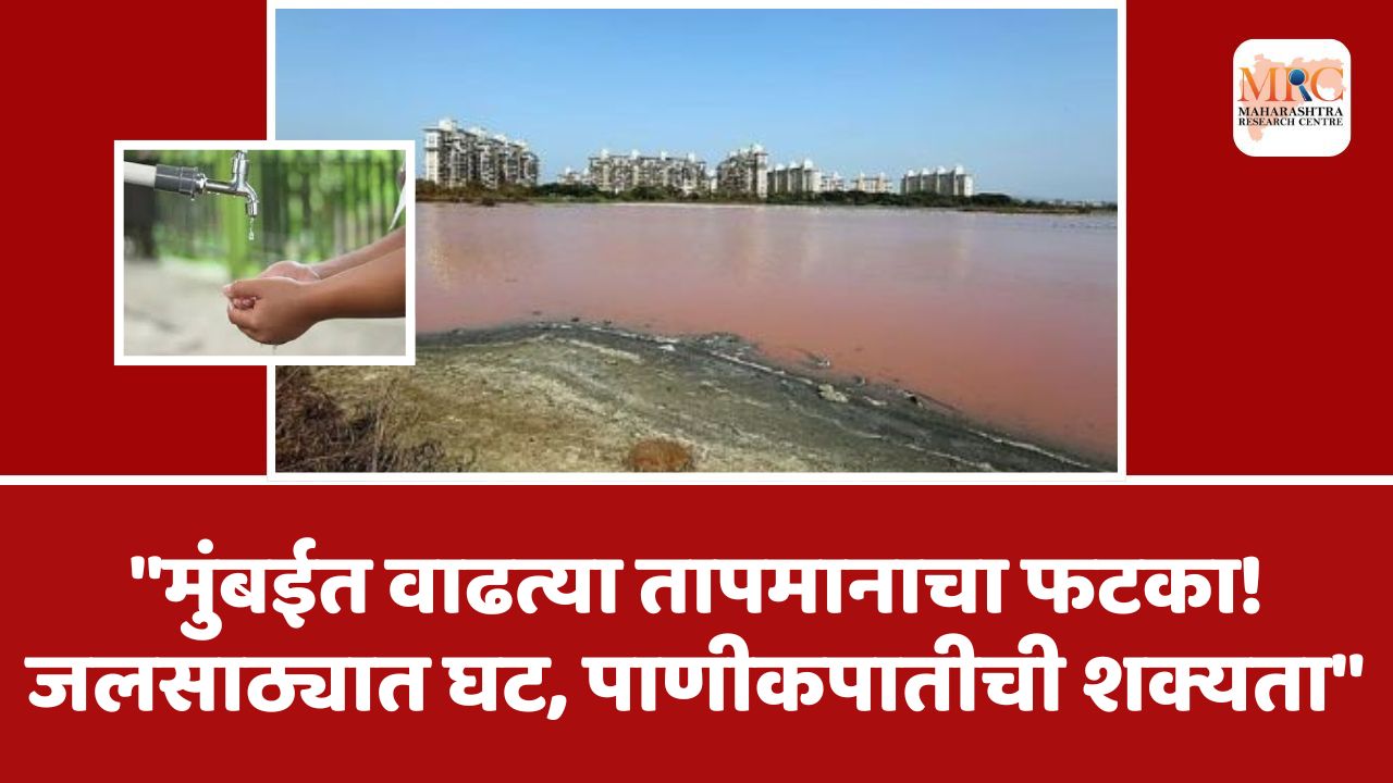 “मुंबईत वाढत्या तापमानाचा फटका! जलसाठ्यात घट, पाणीकपातीची शक्यता”