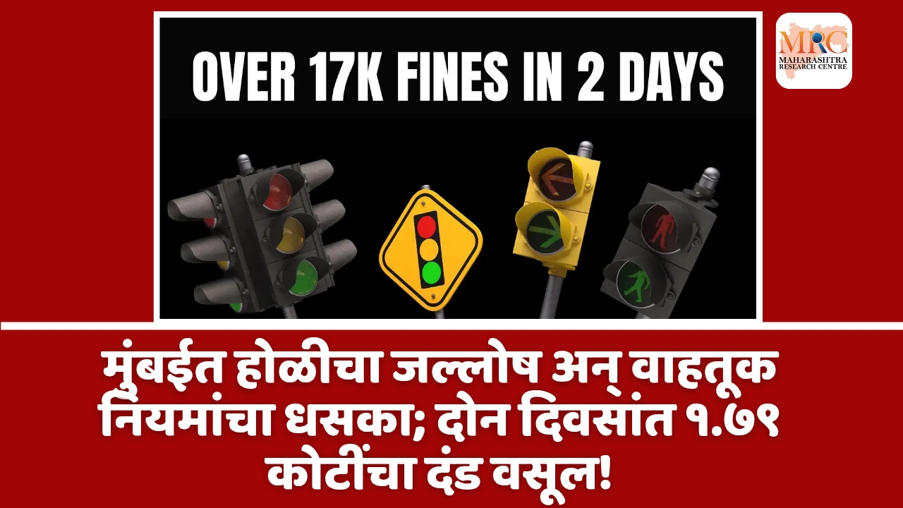 मुंबईत होळीचा जल्लोष अन् वाहतूक नियमांचा धसका; दोन दिवसांत १.७९ कोटींचा दंड वसूल!