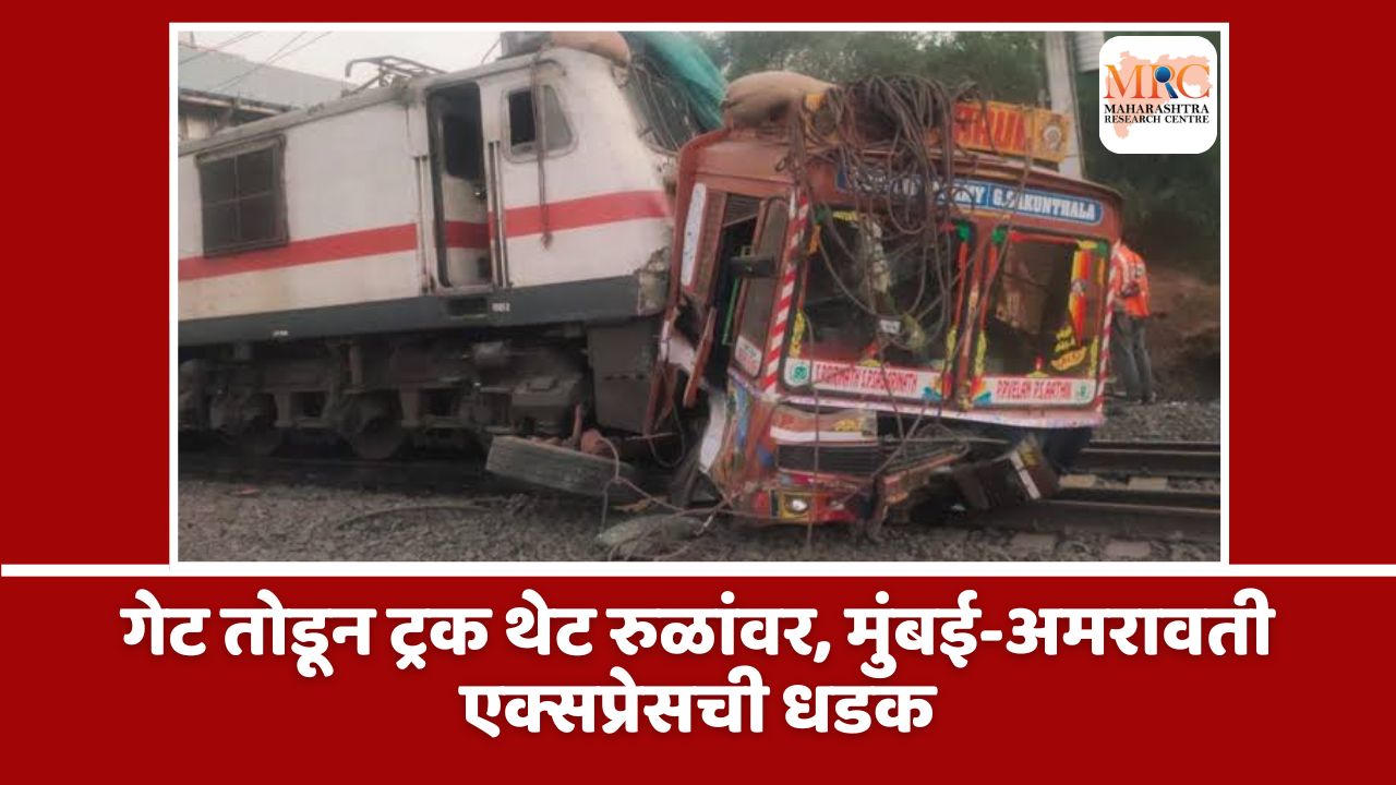 गेट तोडून ट्रक थेट रुळांवर, मुंबई-अमरावती एक्सप्रेसची धडक