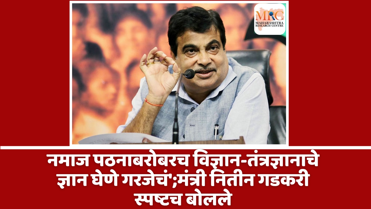 नमाज पठनाबरोबरच विज्ञान-तंत्रज्ञानाचे ज्ञान घेणे गरजेचं’;मंत्री नितीन गडकरी स्पष्टच बोलले
