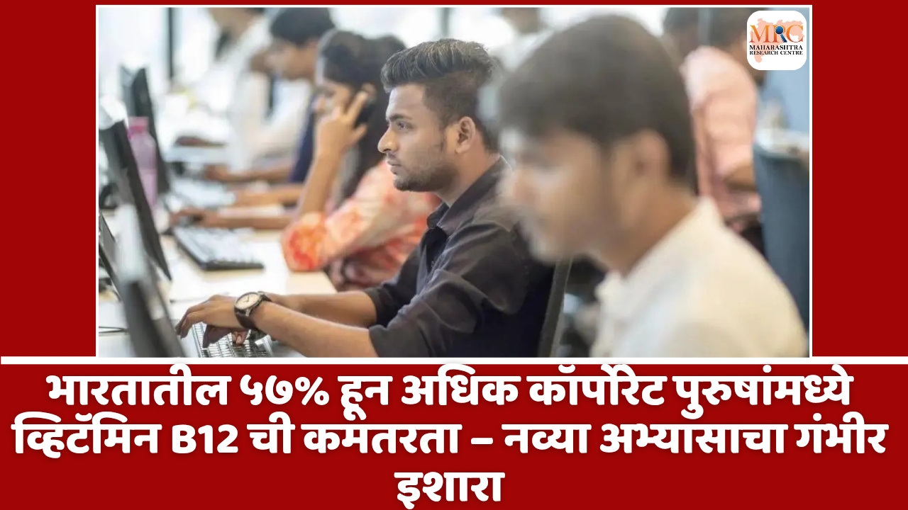 भारतातील ५७% हून अधिक कॉर्पोरेट पुरुषांमध्ये व्हिटॅमिन B12 ची कमतरता – नव्या अभ्यासाचा गंभीर इशारा