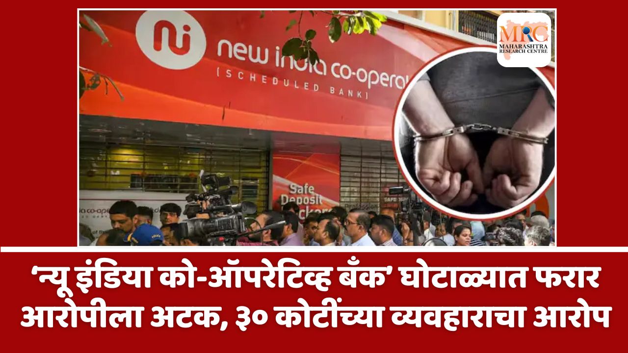 ‘न्यू इंडिया को-ऑपरेटिव्ह बँक’ घोटाळ्यात फरार आरोपीला अटक, ३० कोटींच्या व्यवहाराचा आरोप