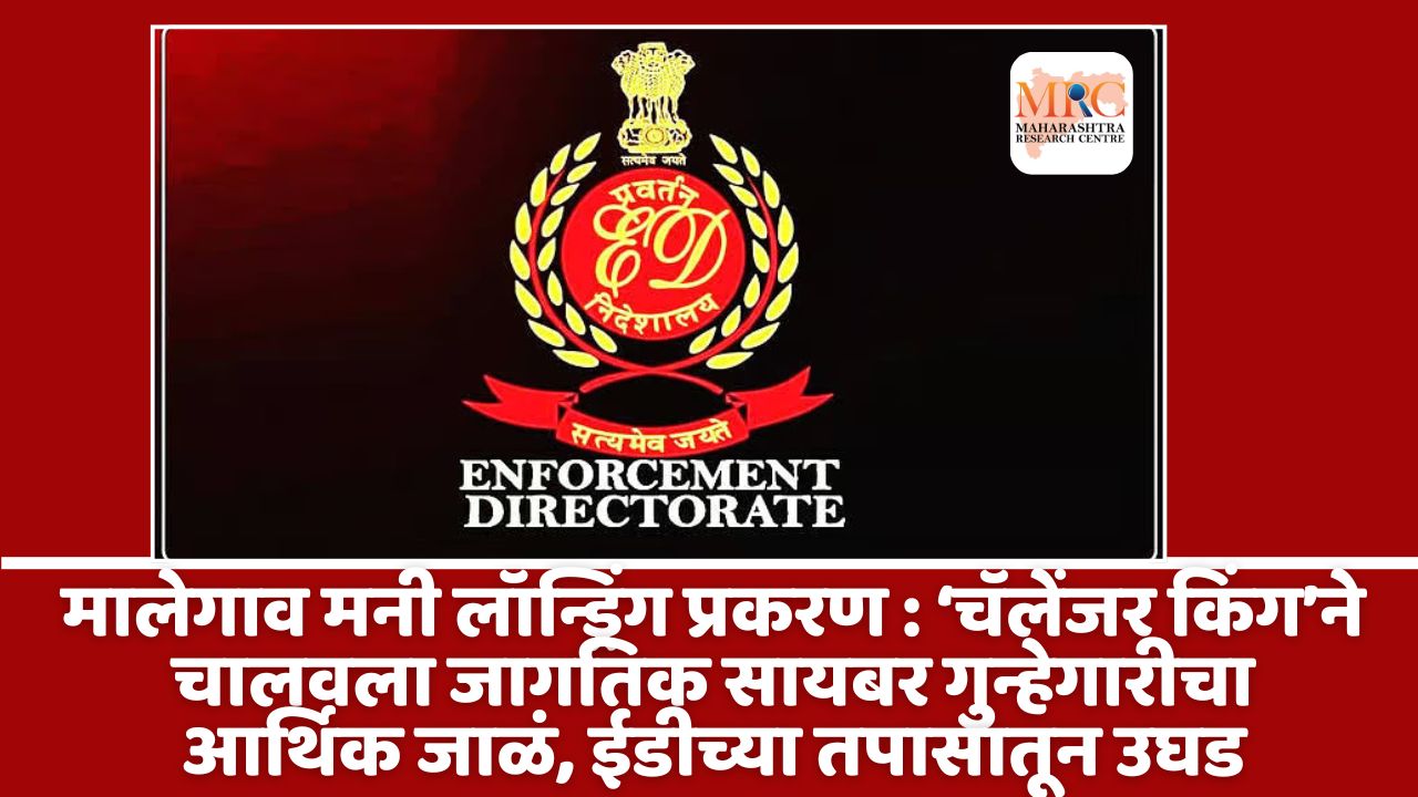 मालेगाव मनी लॉन्ड्रिंग प्रकरण : ‘चॅलेंजर किंग’ने चालवला जागतिक सायबर गुन्हेगारीचा आर्थिक जाळं, ईडीच्या तपासातून  उघड