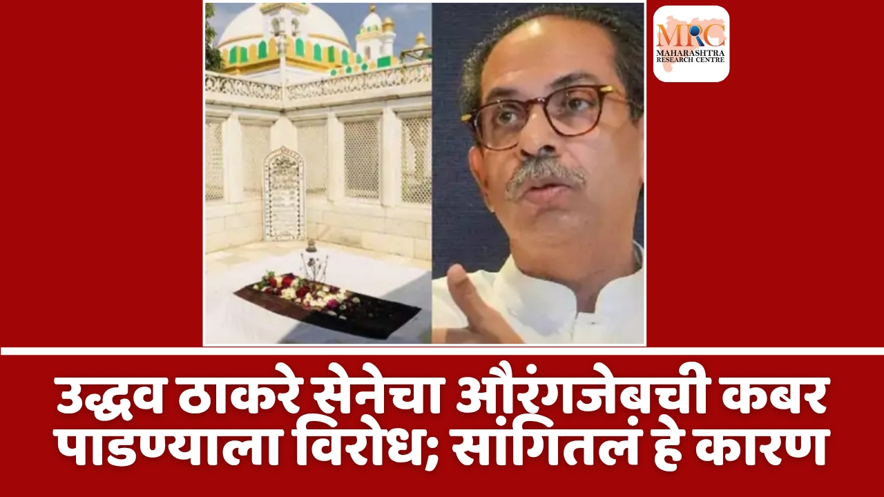 उद्धव ठाकरे सेनेचा औरंगजेबची कबर पाडण्याला विरोध; सांगितलं हे कारण
