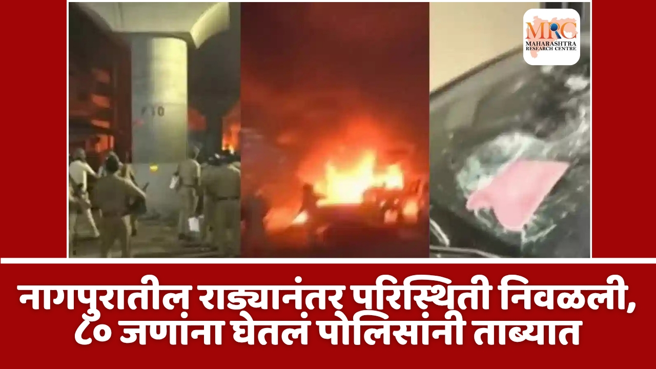 नागपुरातील राड्यानंतर परिस्थिती निवळली, ८० जणांना घेतलं पोलिसांनी ताब्यात