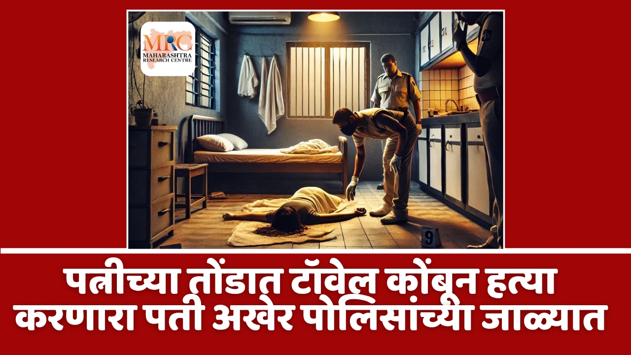 पत्नीच्या तोंडात टॉवेल कोंबून हत्या करणारा पती अखेर पोलिसांच्या जाळ्यात