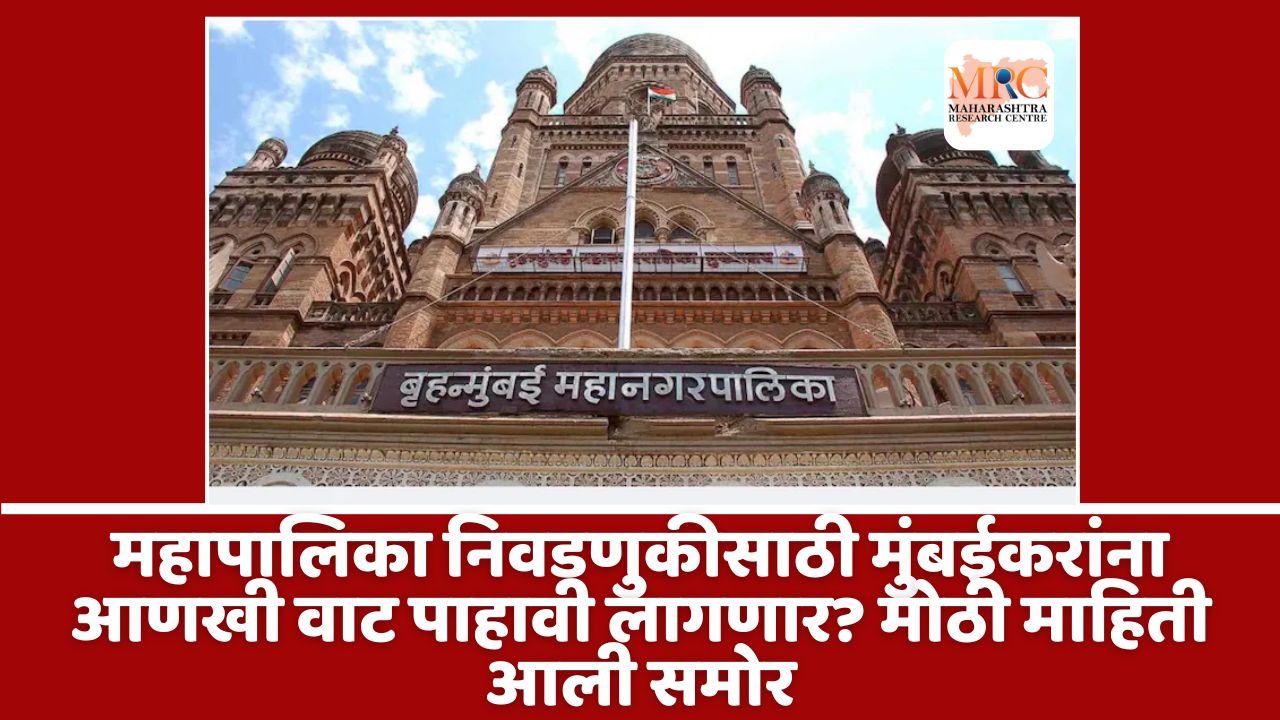 महापालिका निवडणुकीसाठी मुंबईकरांना आणखी वाट पाहावी लागणार? मोठी माहिती आली समोर
