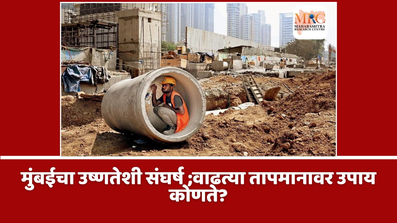 मुंबईचा उष्णतेशी संघर्ष ;वाढत्या तापमानावर उपाय कोणते?