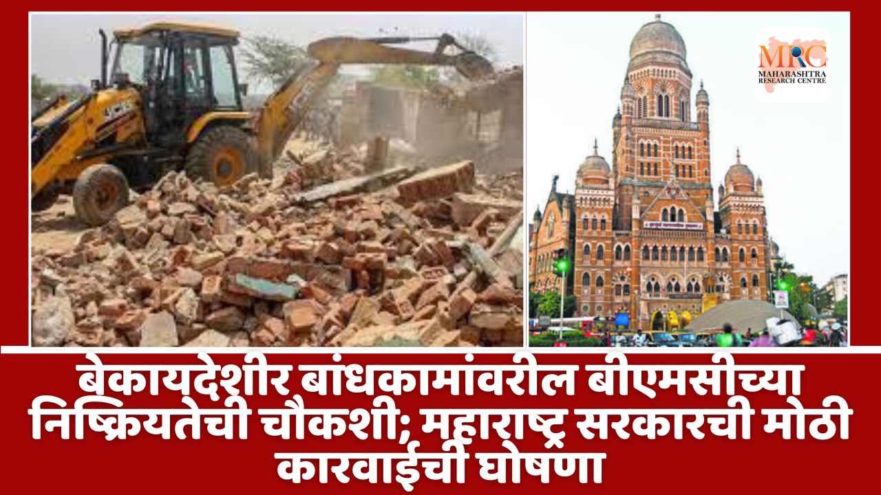 बेकायदेशीर बांधकामांवरील बीएमसीच्या निष्क्रियतेची चौकशी; महाराष्ट्र सरकारची मोठी कारवाईची घोषणा