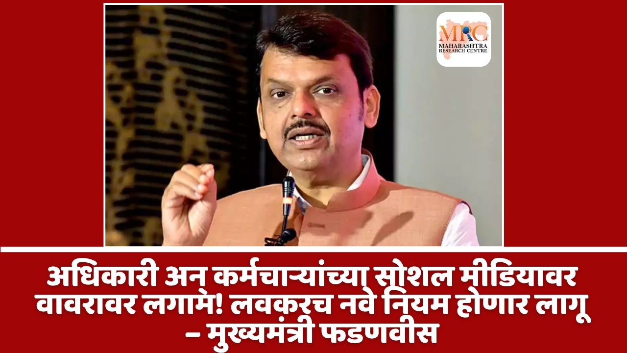 अधिकारी अन् कर्मचाऱ्यांच्या सोशल मीडियावर वावरावर लगाम! लवकरच नवे नियम होणार लागू – मुख्यमंत्री फडणवीस