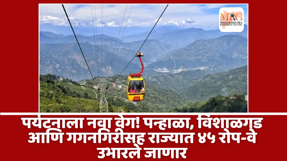 पर्यटनाला नवा वेग! पन्हाळा, विशाळगड आणि गगनगिरीसह राज्यात ४५ रोप-वे उभारले जाणार