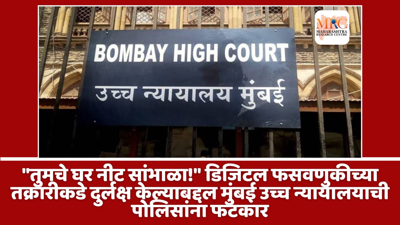 “तुमचे घर नीट सांभाळा!” डिजिटल फसवणुकीच्या तक्रारीकडे दुर्लक्ष केल्याबद्दल मुंबई उच्च न्यायालयाची पोलिसांना फटकार