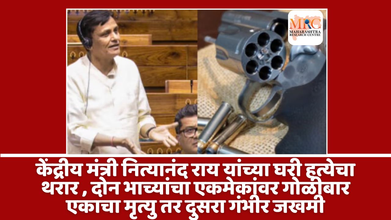 केंद्रीय मंत्री नित्यानंद राय यांच्या घरी हत्येचा थरार , दोन भाच्यांचा एकमेकांवर गोळीबार एकाचा मृत्यु तर दुसरा गंभीर जखमी