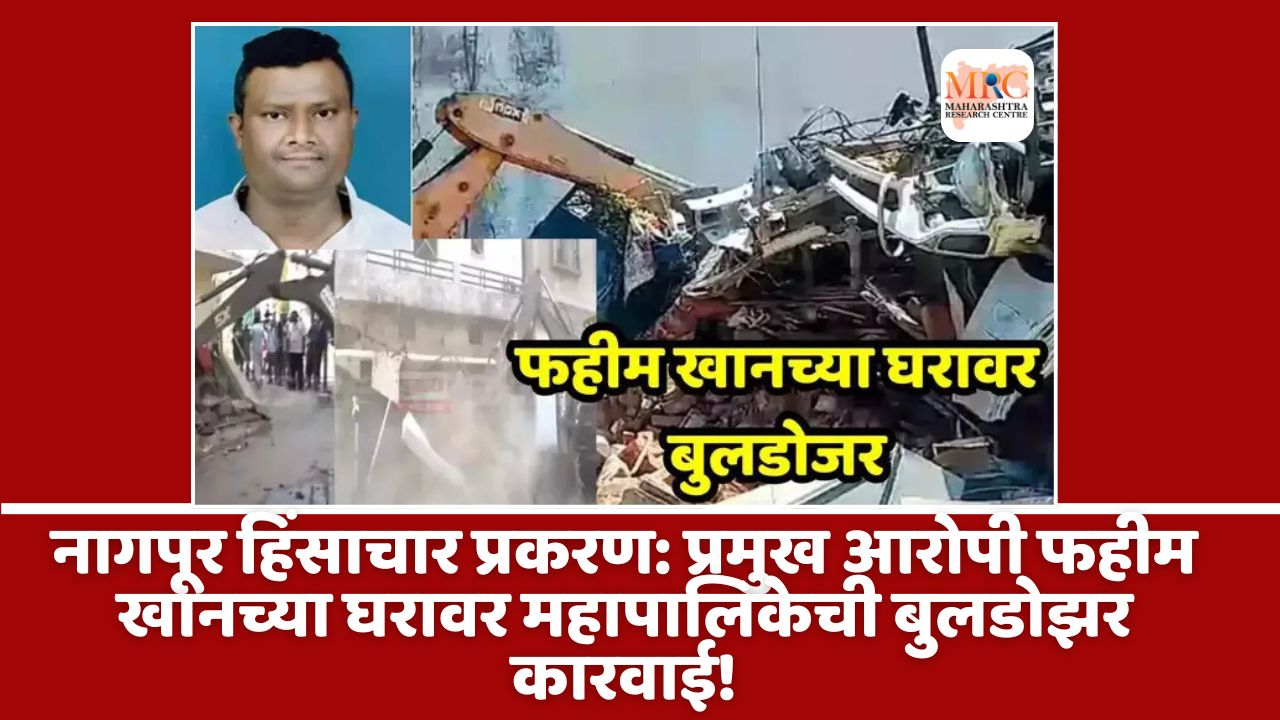 नागपूर हिंसाचार प्रकरण: प्रमुख आरोपी फहीम खानच्या घरावर महापालिकेची बुलडोझर कारवाई!