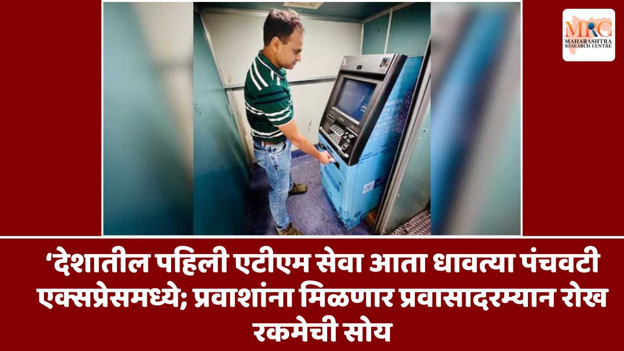 देशातील  पहिली एटीएम सेवा आता धावत्या पंचवटी एक्सप्रेसमध्ये; प्रवाशांना मिळणार प्रवासादरम्यान रोख रकमेची सोय