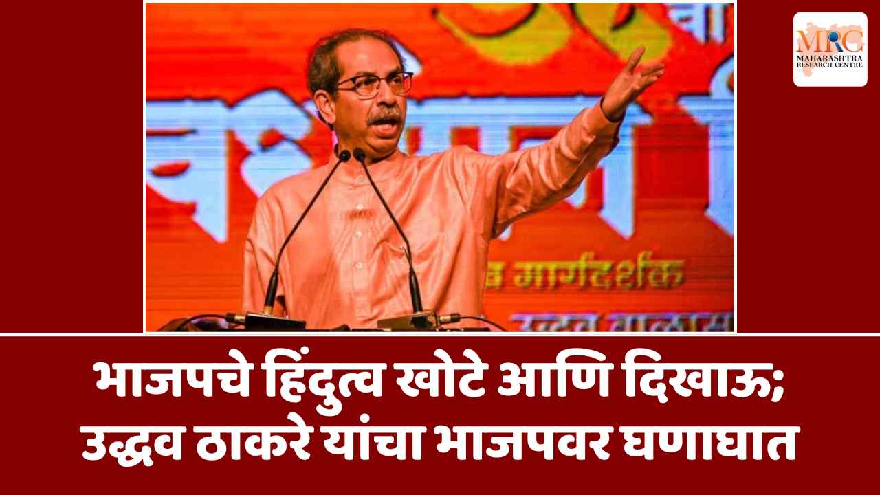 भाजपचे हिंदुत्व खोटे आणि दिखाऊ;उद्धव ठाकरे यांचा भाजपवर घणाघात