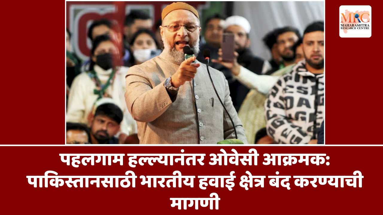 पहलगाम हल्ल्यानंतर ओवेसी आक्रमक: पाकिस्तानसाठी भारतीय हवाई क्षेत्र बंद करण्याची मागणी