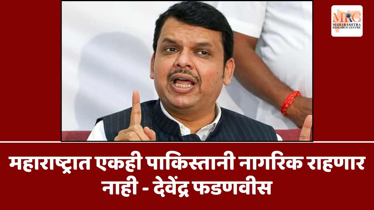महाराष्ट्रात एकही पाकिस्तानी नागरिक राहणार नाही – देवेंद्र फडणवीस