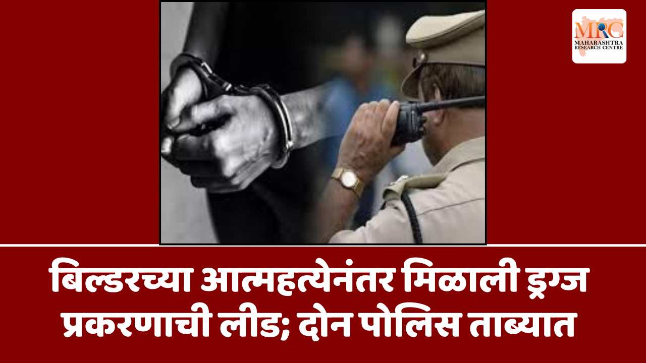 बिल्डरच्या आत्महत्येनंतर मिळाली ड्रग्ज प्रकरणाची लीड; दोन पोलिस ताब्यात