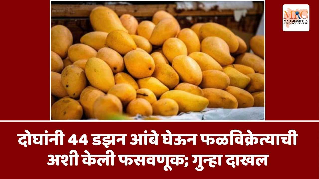 दोघांनी 44 डझन आंबे घेऊन फळविक्रेत्याची  अशी केली फसवणूक; गुन्हा दाखल