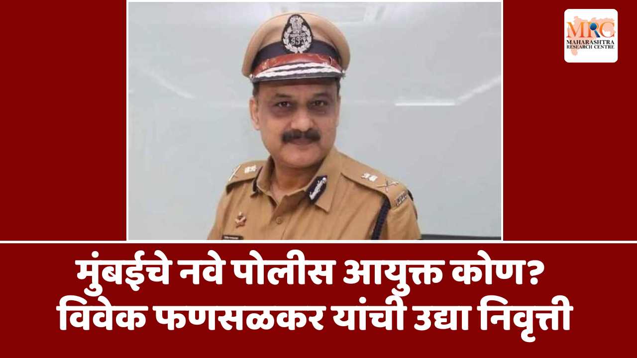 मुंबईचे नवे पोलीस आयुक्त कोण? विवेक फणसळकर यांची उद्या निवृत्ती