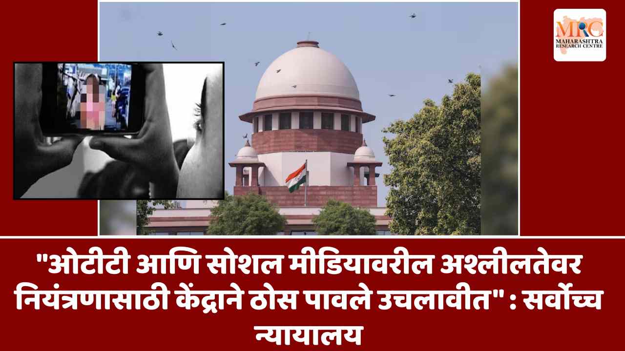 ओटीटी आणि सोशल मीडियावरील अश्लीलतेवर नियंत्रणासाठी केंद्राने ठोस पावले उचलावीत : सर्वोच्च न्यायालय
