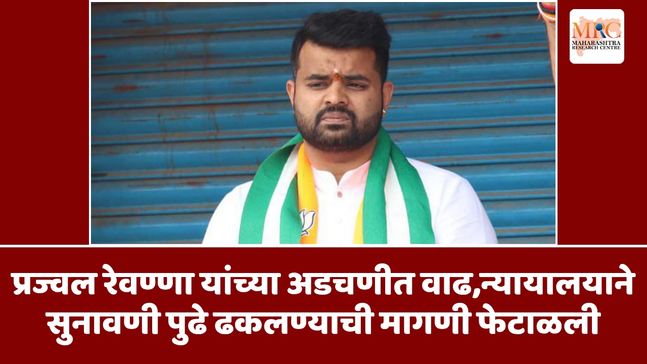 प्रज्वल रेवण्णा यांच्या अडचणीत वाढ,न्यायालयाने सुनावणी पुढे ढकलण्याची मागणी फेटाळली