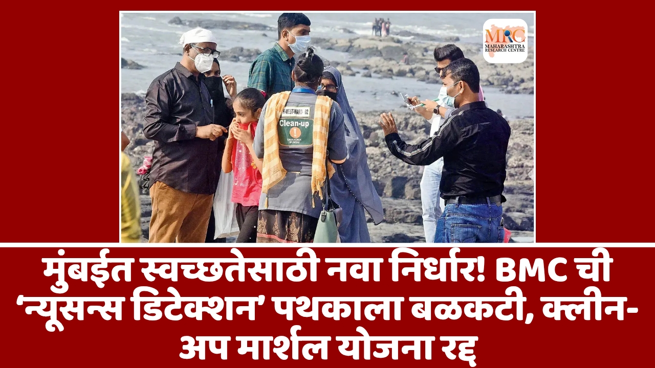 मुंबईत स्वच्छतेसाठी नवा निर्धार! BMC ची ‘न्यूसन्स डिटेक्शन’ पथकाला बळकटी, क्लीन-अप मार्शल योजना रद्द