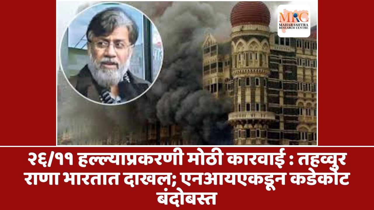 २६/११ हल्ल्याप्रकरणी मोठी कारवाई : तहव्वुर राणा भारतात दाखल; एनआयएकडून कडेकोट बंदोबस्त