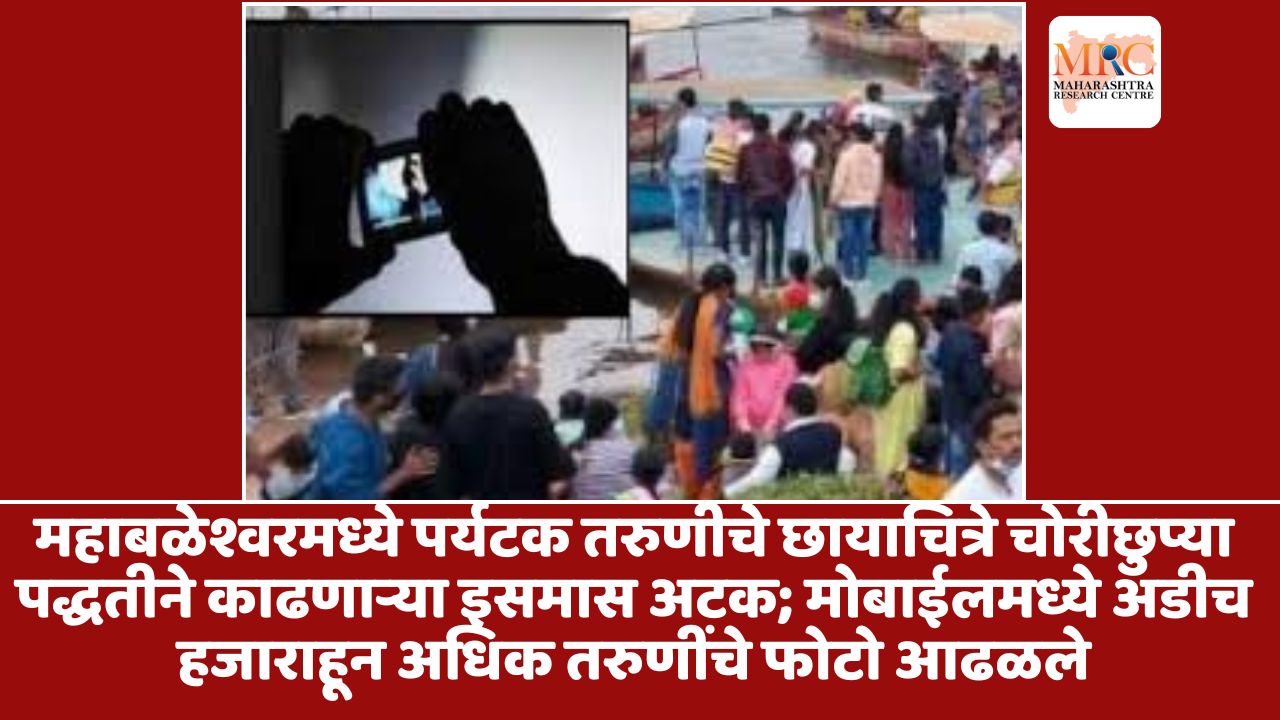 महाबळेश्वरमध्ये पर्यटक तरुणीचे छायाचित्रे चोरीछुप्या पद्धतीने काढणाऱ्या इसमास अटक; मोबाईलमध्ये अडीच हजाराहून अधिक तरुणींचे फोटो आढळले