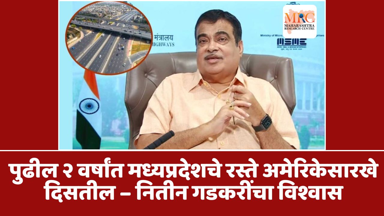 पुढील २ वर्षांत मध्यप्रदेशचे रस्ते अमेरिकेसारखे दिसतील – नितीन गडकरींचा विश्वास