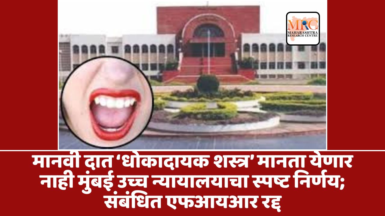 मानवी दात ‘धोकादायक शस्त्र’ मानता येणार नाही  मुंबई उच्च न्यायालयाचा स्पष्ट निर्णय; संबंधित एफआयआर रद्द