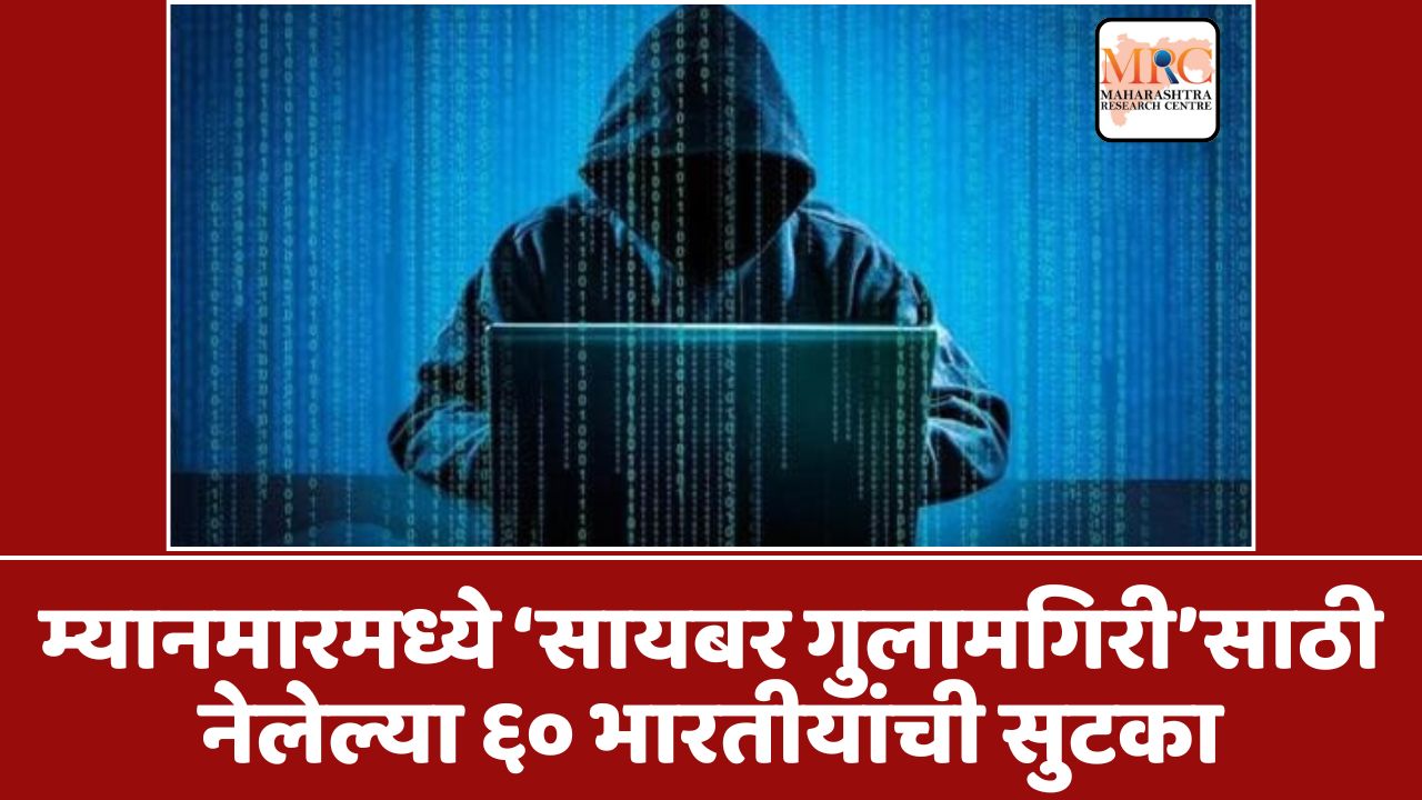म्यानमारमध्ये ‘सायबर गुलामगिरी’साठी नेलेल्या ६० भारतीयांची सुटका
