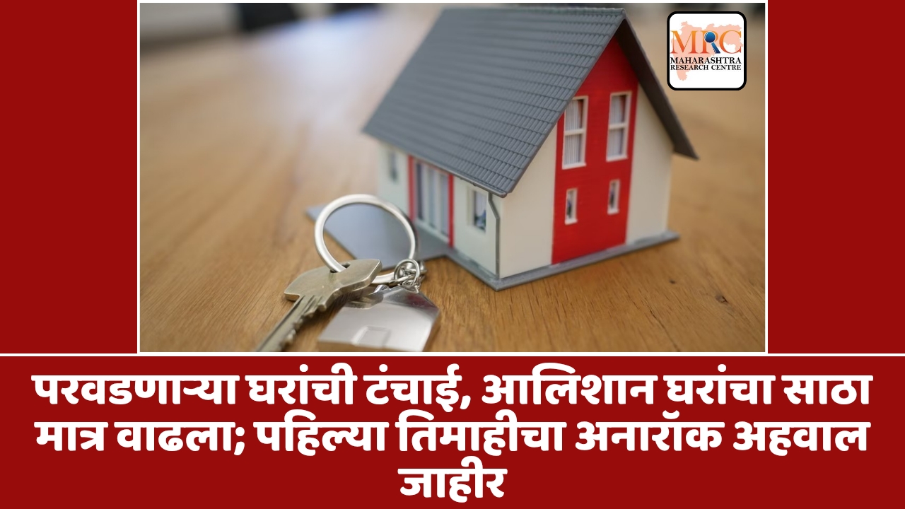 परवडणाऱ्या घरांची टंचाई, आलिशान घरांचा साठा मात्र वाढला; पहिल्या तिमाहीचा अनारॉक अहवाल जाहीर