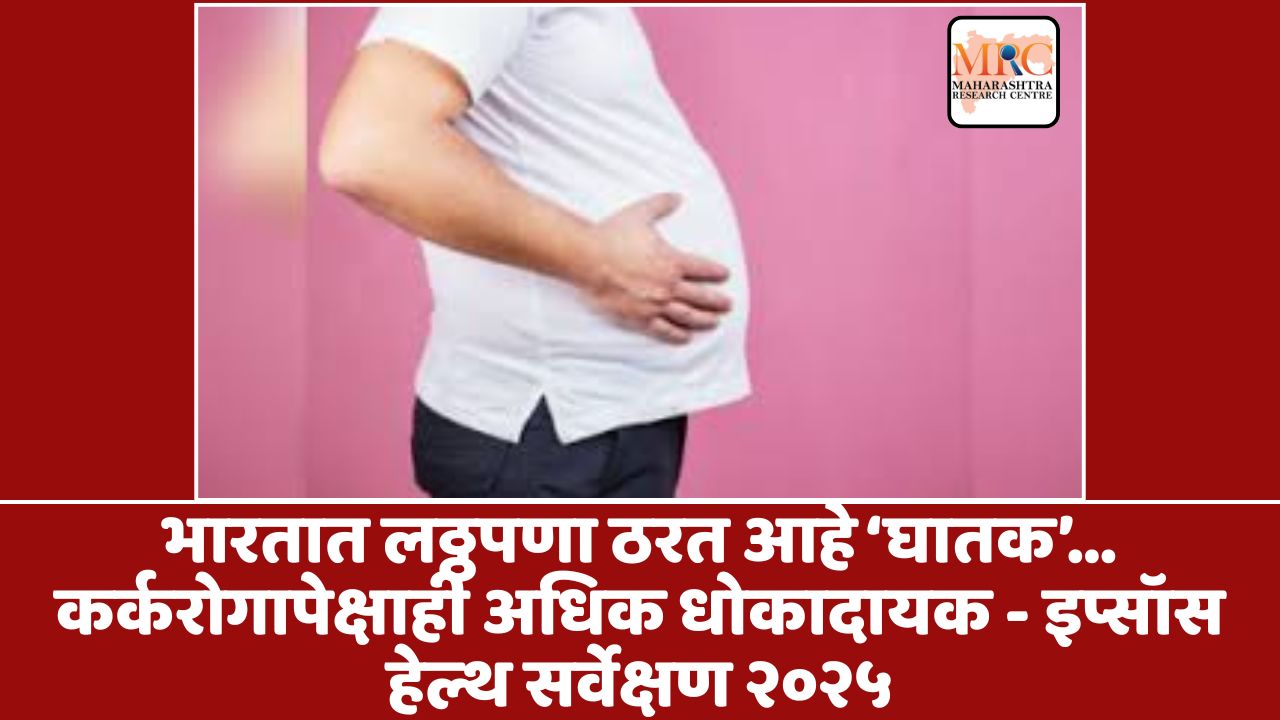 भारतात लठ्ठपणा ठरत आहे ‘घातक’… कर्करोगापेक्षाही अधिक धोकादायक – इप्सॉस हेल्थ सर्वेक्षण २०२५