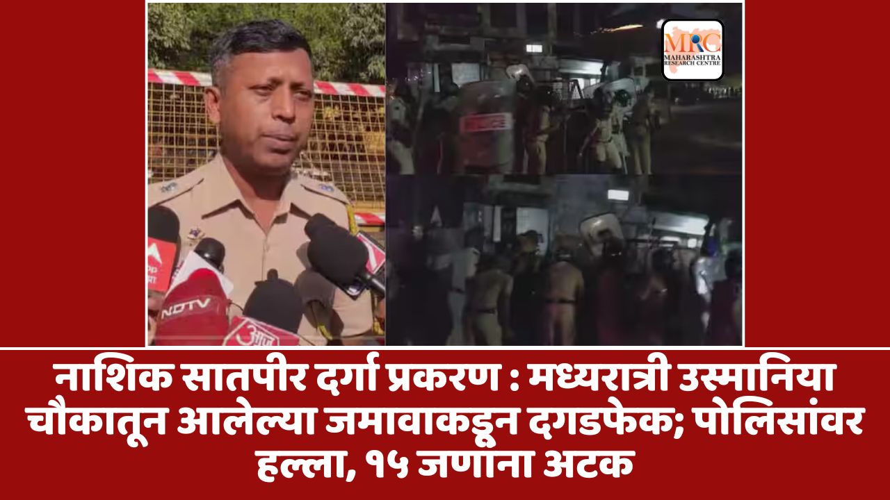 नाशिक सातपीर दर्गा प्रकरण : मध्यरात्री उस्मानिया चौकातून आलेल्या जमावाकडून दगडफेक; पोलिसांवर हल्ला, १५ जणांना अटक