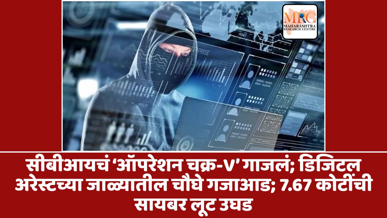सीबीआयचं ‘ऑपरेशन चक्र-V’ गाजलं; डिजिटल अरेस्टच्या जाळ्यातील चौघे गजाआड; 7.67 कोटींची सायबर लूट उघड