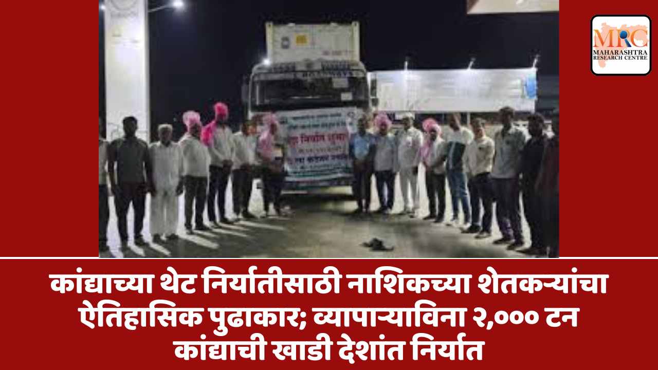 कांद्याच्या थेट निर्यातीसाठी नाशिकच्या शेतकऱ्यांचा ऐतिहासिक पुढाकार; व्यापाऱ्याविना २,००० टन कांद्याची खाडी देशांत निर्यात