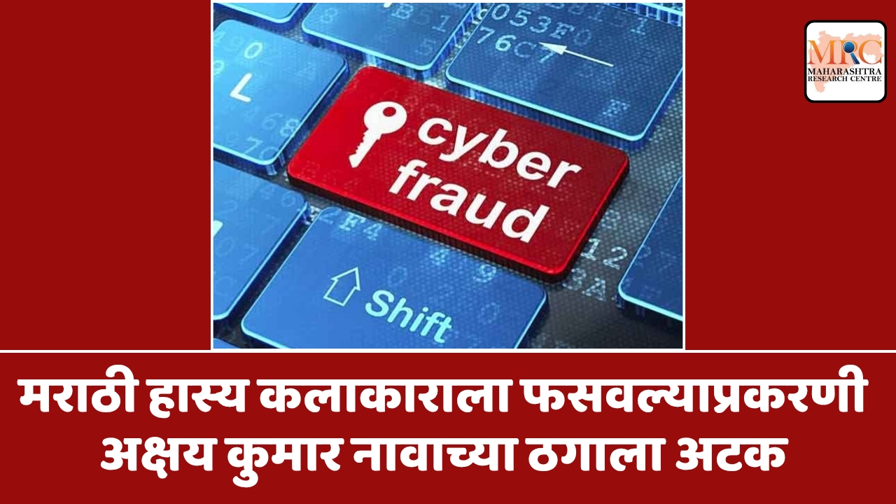 मराठी हास्य कलाकाराला फसवल्याप्रकरणी अक्षय कुमार नावाच्या ठगाला अटक
