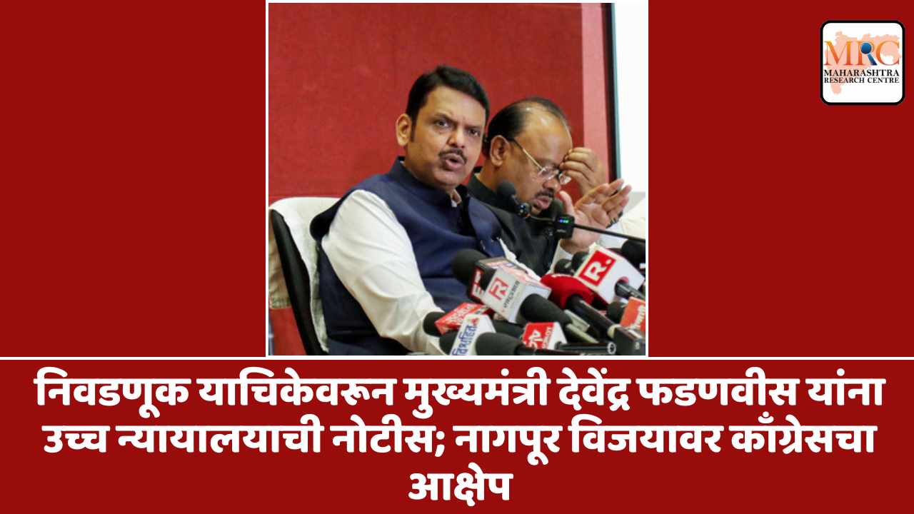 निवडणूक याचिकेवरून मुख्यमंत्री देवेंद्र फडणवीस यांना उच्च न्यायालयाची नोटीस; नागपूर विजयावर काँग्रेसचा आक्षेप