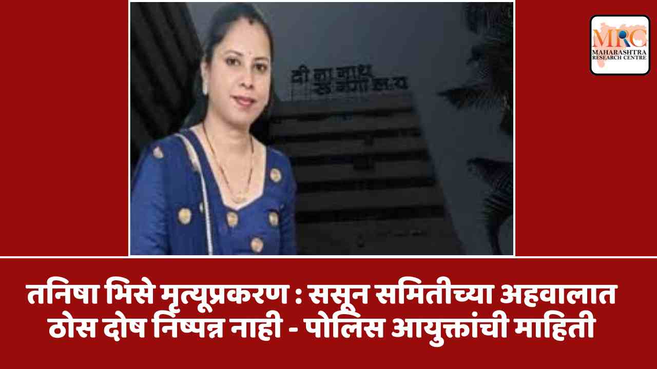 तनिषा भिसे मृत्यूप्रकरण : ससून समितीच्या अहवालात ठोस दोष निष्पन्न नाही – पोलिस आयुक्तांची माहिती