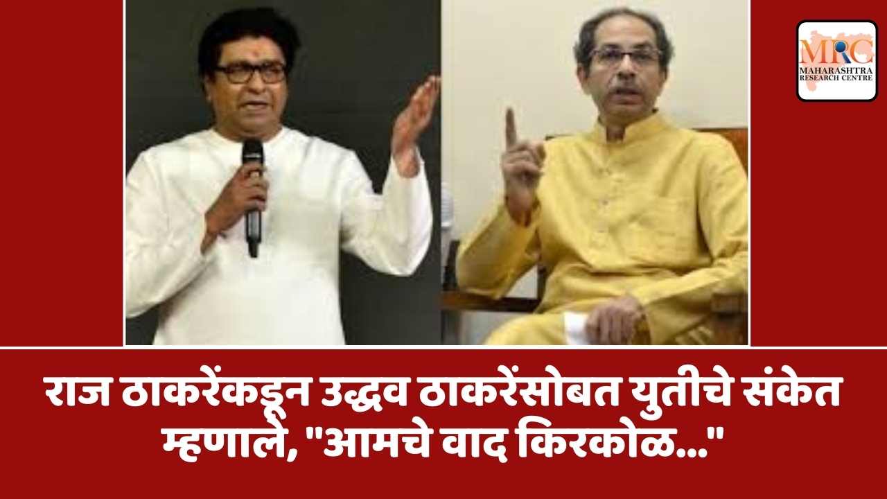 राज ठाकरेंकडून उद्धव ठाकरेंसोबत युतीचे संकेत  म्हणाले, “आमचे वाद किरकोळ…”