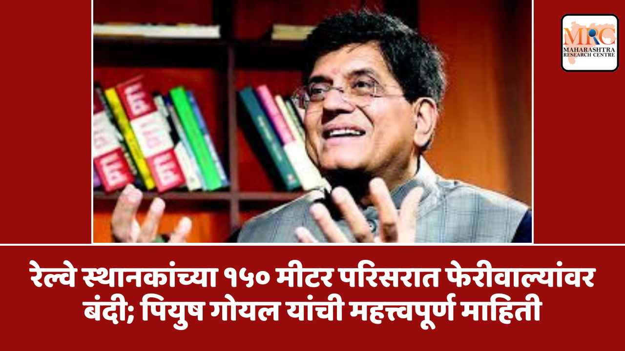 रेल्वे स्थानकांच्या १५० मीटर परिसरात फेरीवाल्यांवर बंदी; पियुष गोयल यांची महत्त्वपूर्ण माहिती