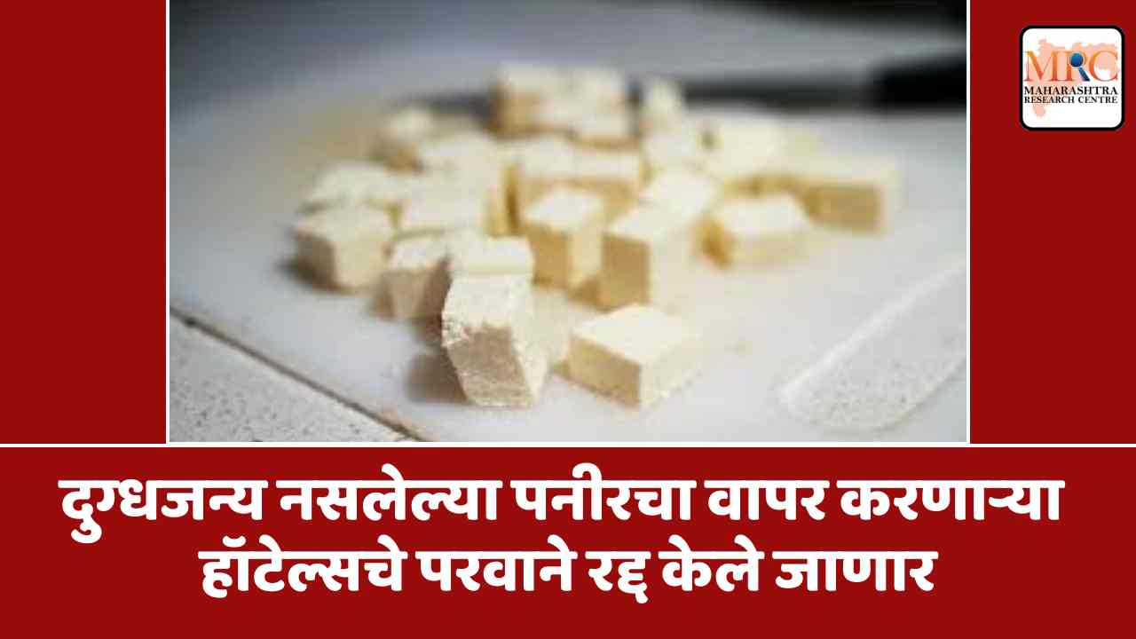 दुग्धजन्य नसलेल्या पनीरचा वापर करणाऱ्या हॉटेल्सचे परवाने रद्द केले जाणार