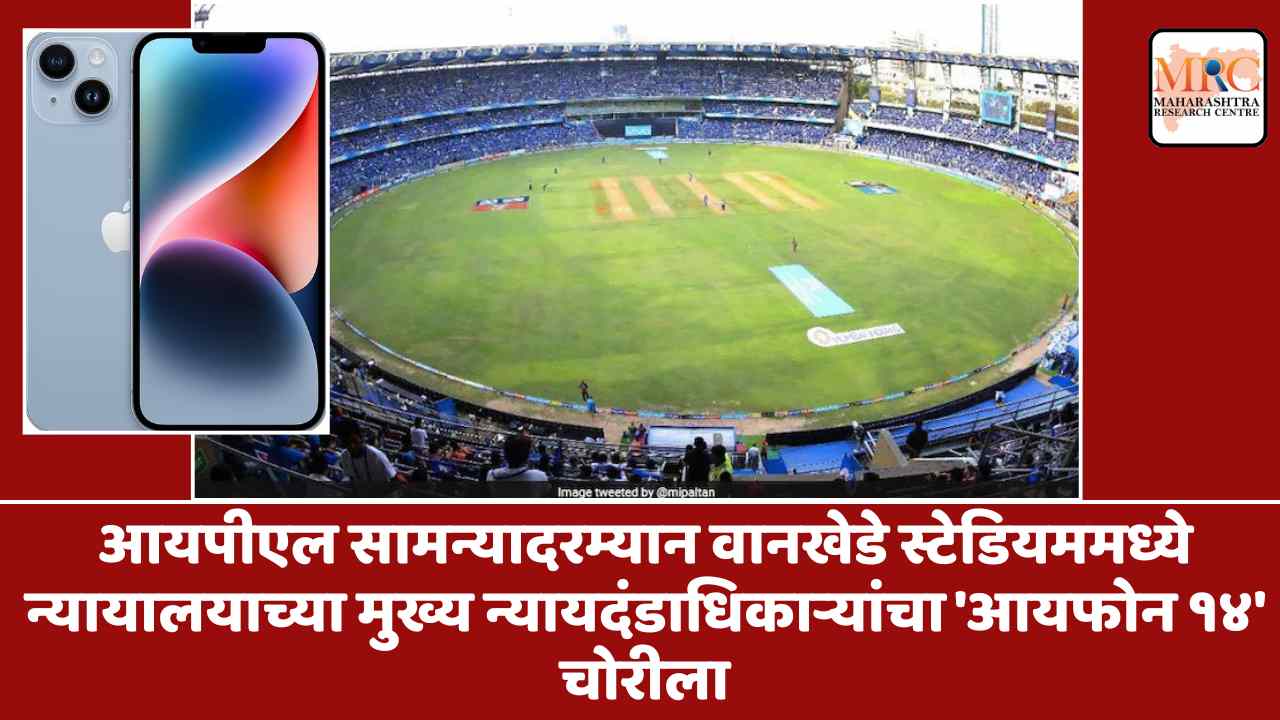 आयपीएल सामन्यादरम्यान वानखेडे स्टेडियममध्ये न्यायालयाच्या मुख्य न्यायदंडाधिकाऱ्यांचा ‘आयफोन १४’ चोरीला